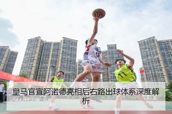 皇马官宣阿诺德亮相后右路出球体系深度解析
