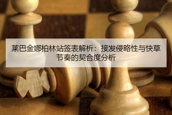 莱巴金娜柏林站签表解析：接发侵略性与快草节奏的契合度分析